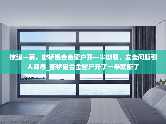 惊魂一幕，断桥铝合金窗户开一半断裂，安全问题引人深思_断桥铝合金窗户开了一半就断了