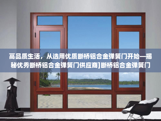 高品质生活，从选用优质断桥铝合金弹簧门开始—揭秘优秀断桥铝合金弹簧门供应商]断桥铝合金弹簧门供应商