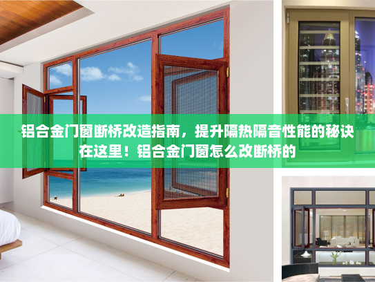 铝合金门窗断桥改造指南，提升隔热隔音性能的秘诀在这里！铝合金门窗怎么改断桥的