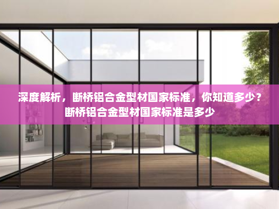 深度解析，断桥铝合金型材国家标准，你知道多少？断桥铝合金型材国家标准是多少