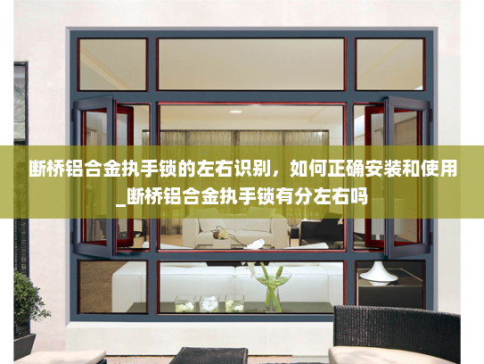 断桥铝合金执手锁的左右识别，如何正确安装和使用_断桥铝合金执手锁有分左右吗