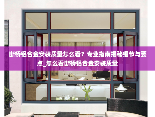断桥铝合金安装质量怎么看？专业指南揭秘细节与要点_怎么看断桥铝合金安装质量