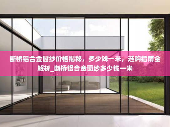 断桥铝合金窗纱价格揭秘，多少钱一米，选购指南全解析_断桥铝合金窗纱多少钱一米