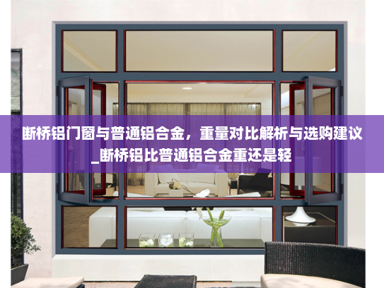 断桥铝门窗与普通铝合金，重量对比解析与选购建议_断桥铝比普通铝合金重还是轻