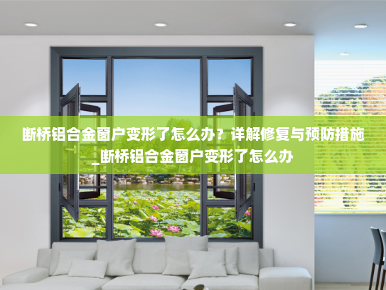 断桥铝合金窗户变形了怎么办？详解修复与预防措施_断桥铝合金窗户变形了怎么办