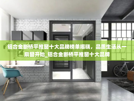 铝合金断桥平推窗十大品牌榜单揭晓，品质生活从一扇窗开始_铝合金断桥平推窗十大品牌