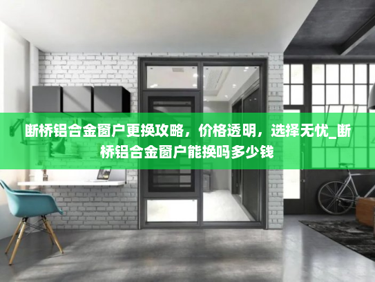 断桥铝合金窗户更换攻略，价格透明，选择无忧_断桥铝合金窗户能换吗多少钱
