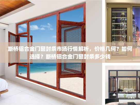 断桥铝合金门窗封条市场行情解析，价格几何？如何选择？断桥铝合金门窗封条多少钱