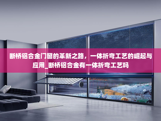 断桥铝合金门窗的革新之路，一体折弯工艺的崛起与应用_断桥铝合金有一体折弯工艺吗