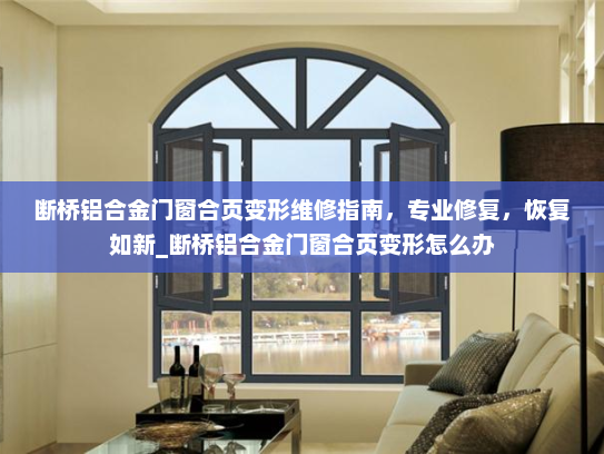 断桥铝合金门窗合页变形维修指南，专业修复，恢复如新_断桥铝合金门窗合页变形怎么办