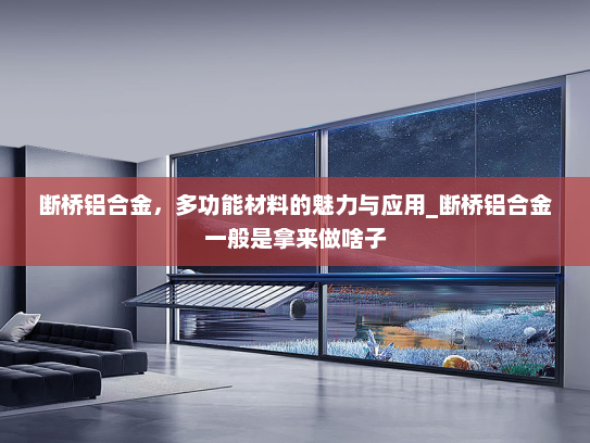 断桥铝合金，多功能材料的魅力与应用_断桥铝合金一般是拿来做啥子