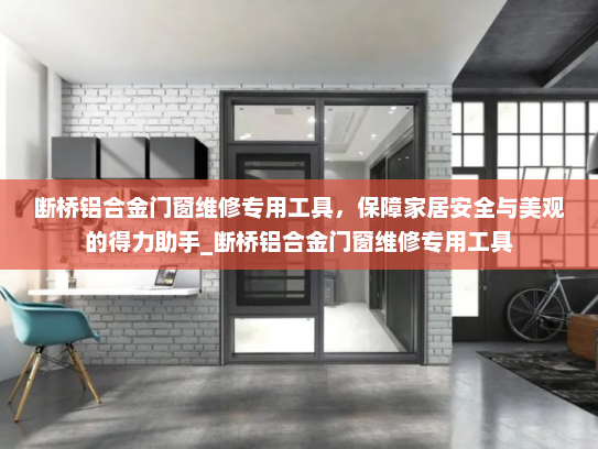 断桥铝合金门窗维修专用工具，保障家居安全与美观的得力助手_断桥铝合金门窗维修专用工具