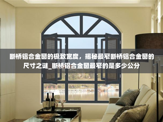 断桥铝合金窗的极致宽度，揭秘最窄断桥铝合金窗的尺寸之谜_断桥铝合金窗最窄的是多少公分