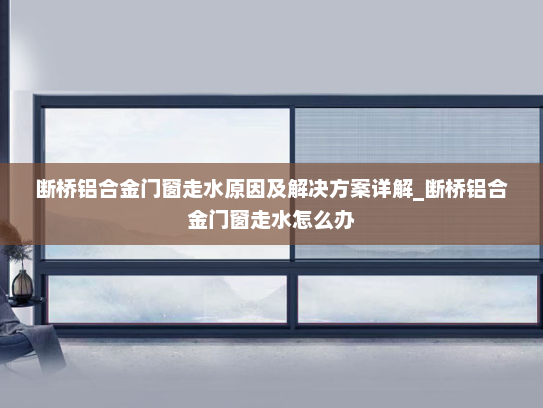 断桥铝合金门窗走水原因及解决方案详解_断桥铝合金门窗走水怎么办