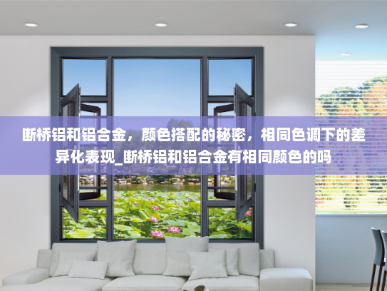 断桥铝和铝合金，颜色搭配的秘密，相同色调下的差异化表现_断桥铝和铝合金有相同颜色的吗