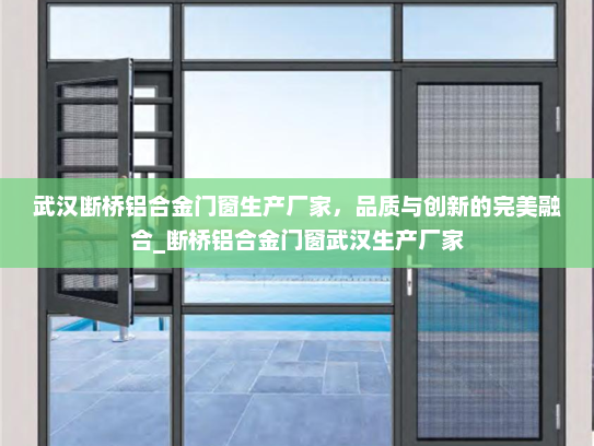 武汉断桥铝合金门窗生产厂家，品质与创新的完美融合_断桥铝合金门窗武汉生产厂家