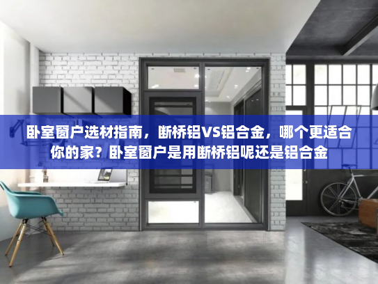 卧室窗户选材指南,断桥铝VS铝合金,哪个更适合你的家?卧室窗户是用断桥铝呢还是铝合金 卧室窗户选材指南,断桥铝VS铝合金,哪个更适合你的家?卧室窗户是用断桥铝呢还是铝合金