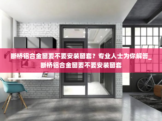 断桥铝合金窗要不要安装窗套？专业人士为你解答_断桥铝合金窗要不要安装窗套