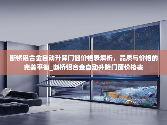 断桥铝合金自动升降门窗价格表解析，品质与价格的完美平衡_断桥铝合金自动升降门窗价格表