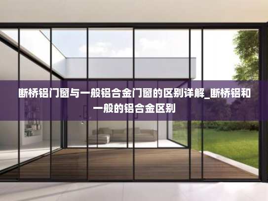 断桥铝门窗与一般铝合金门窗的区别详解_断桥铝和一般的铝合金区别