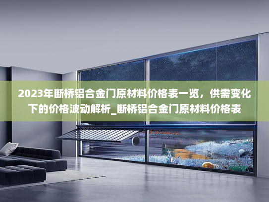 2023年断桥铝合金门原材料价格表一览，供需变化下的价格波动解析_断桥铝合金门原材料价格表