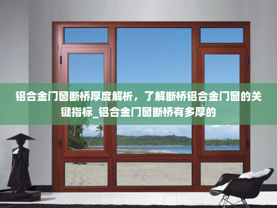 铝合金门窗断桥厚度解析，了解断桥铝合金门窗的关键指标_铝合金门窗断桥有多厚的