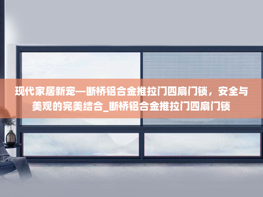现代家居新宠—断桥铝合金推拉门四扇门锁，安全与美观的完美结合_断桥铝合金推拉门四扇门锁
