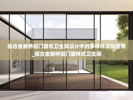铝合金断桥铝门窗在卫生间设计中的多样样式与应用_铝合金断桥铝门窗样式卫生间