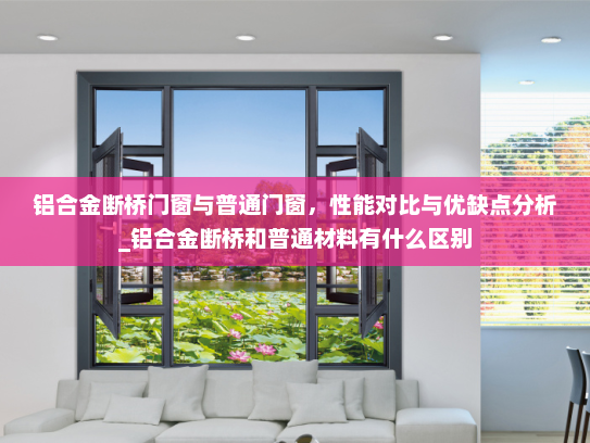 铝合金断桥门窗与普通门窗，性能对比与优缺点分析_铝合金断桥和普通材料有什么区别