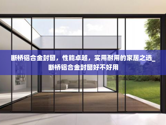 断桥铝合金封窗，性能卓越，实用耐用的家居之选_断桥铝合金封窗好不好用