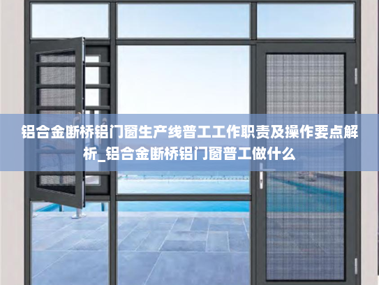 铝合金断桥铝门窗生产线普工工作职责及操作要点解析_铝合金断桥铝门窗普工做什么