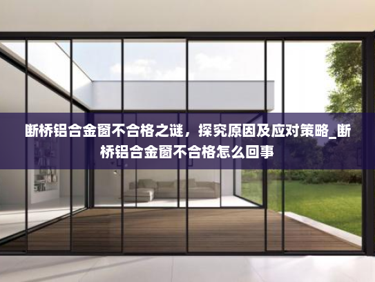 断桥铝合金窗不合格之谜，探究原因及应对策略_断桥铝合金窗不合格怎么回事