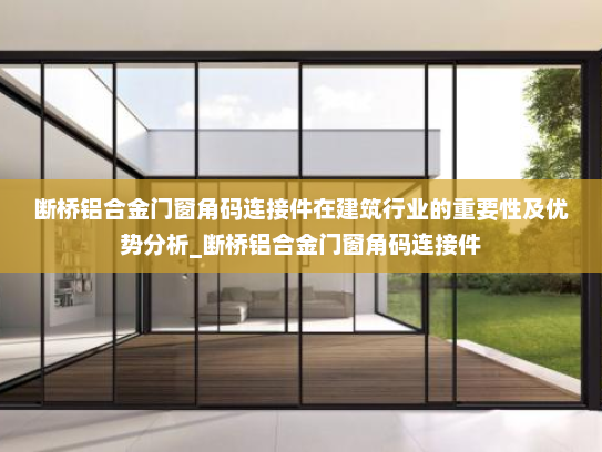 断桥铝合金门窗角码连接件在建筑行业的重要性及优势分析_断桥铝合金门窗角码连接件