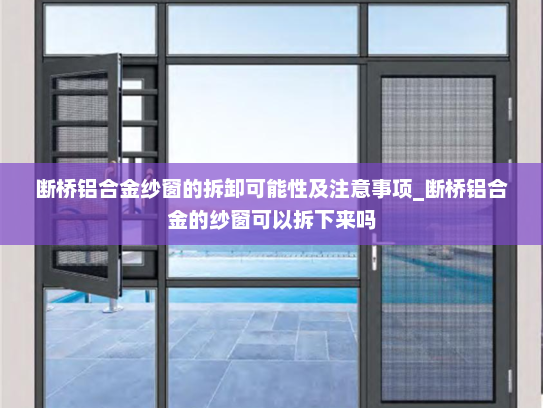 断桥铝合金纱窗的拆卸可能性及注意事项_断桥铝合金的纱窗可以拆下来吗