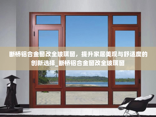 断桥铝合金窗改全玻璃窗，提升家居美观与舒适度的创新选择_断桥铝合金窗改全玻璃窗