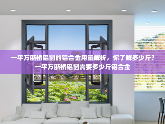 一平方断桥铝窗的铝合金用量解析，你了解多少斤？一平方断桥铝窗需要多少斤铝合金