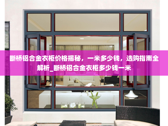 断桥铝合金衣柜价格揭秘，一米多少钱，选购指南全解析_断桥铝合金衣柜多少钱一米