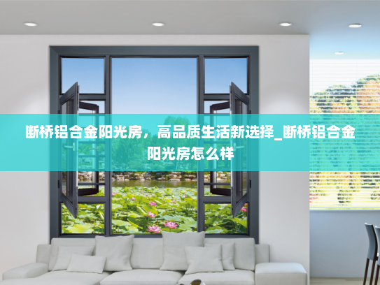 断桥铝合金阳光房，高品质生活新选择_断桥铝合金阳光房怎么样