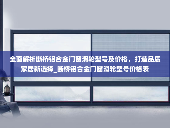 全面解析断桥铝合金门窗滑轮型号及价格，打造品质家居新选择_断桥铝合金门窗滑轮型号价格表