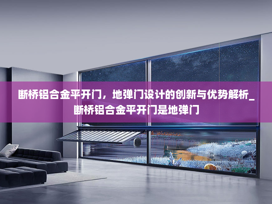 断桥铝合金平开门，地弹门设计的创新与优势解析_断桥铝合金平开门是地弹门