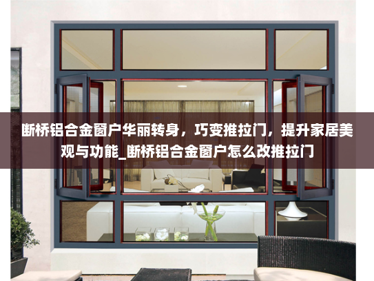 断桥铝合金窗户华丽转身，巧变推拉门，提升家居美观与功能_断桥铝合金窗户怎么改推拉门