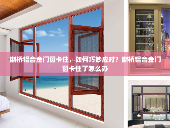 断桥铝合金门窗卡住，如何巧妙应对？断桥铝合金门窗卡住了怎么办