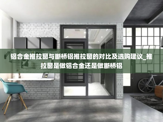 铝合金推拉窗与断桥铝推拉窗的对比及选购建议_推拉窗是做铝合金还是做断桥铝