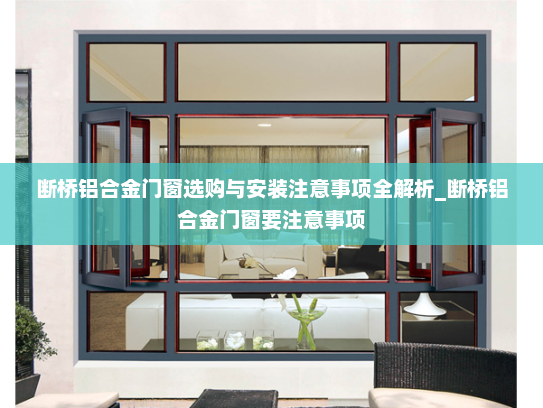 断桥铝合金门窗选购与安装注意事项全解析_断桥铝合金门窗要注意事项