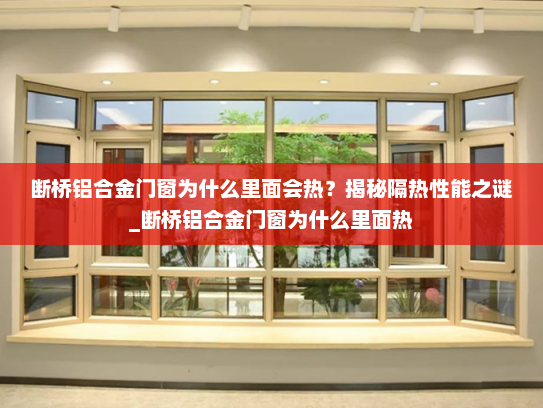 断桥铝合金门窗为什么里面会热？揭秘隔热性能之谜_断桥铝合金门窗为什么里面热