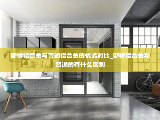 断桥铝合金与普通铝合金的优劣对比_断桥铝合金和普通的有什么区别