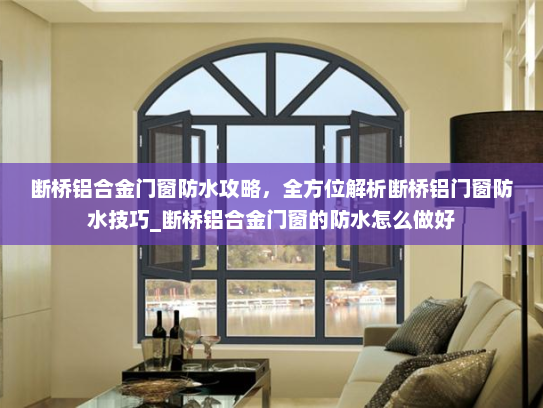断桥铝合金门窗防水攻略，全方位解析断桥铝门窗防水技巧_断桥铝合金门窗的防水怎么做好