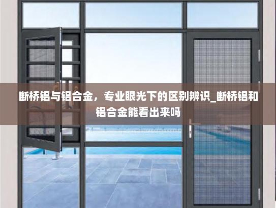 断桥铝与铝合金，专业眼光下的区别辨识_断桥铝和铝合金能看出来吗