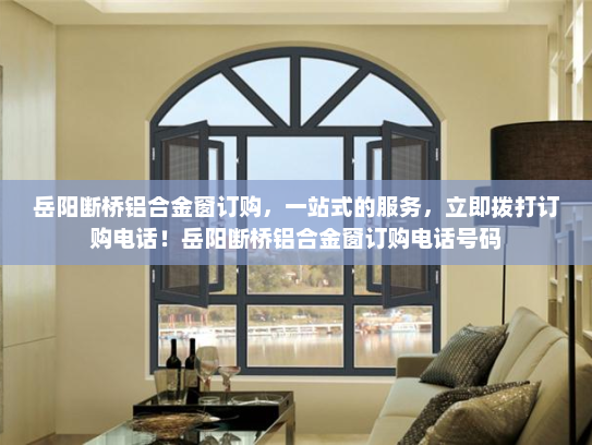 岳阳断桥铝合金窗订购，一站式的服务，立即拨打订购电话！岳阳断桥铝合金窗订购电话号码