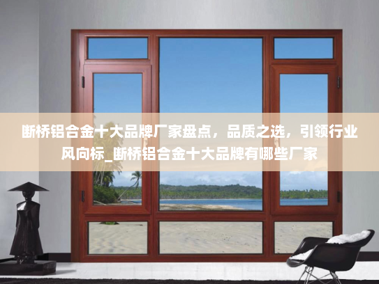 断桥铝合金十大品牌厂家盘点，品质之选，引领行业风向标_断桥铝合金十大品牌有哪些厂家